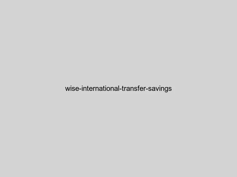 Wise international transfer savings comparison showing cost benefits vs traditional banks